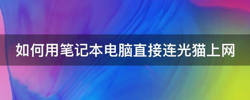 如何用笔记本电脑直接连光猫上网