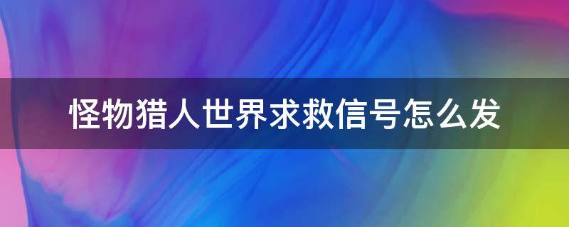 怪物猎人世界求救信号怎么发（怪物猎人世界求救信号怎么发出）