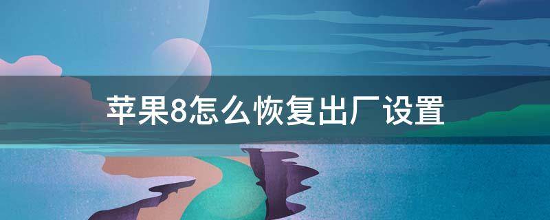 苹果8怎么恢复出厂设置（苹果8怎么恢复出厂设置还是没有删除信息）