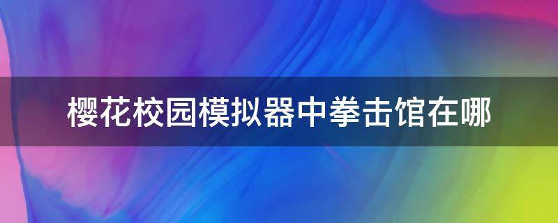 樱花校园模拟器中拳击馆在哪 樱花模拟器跆拳道馆在哪?