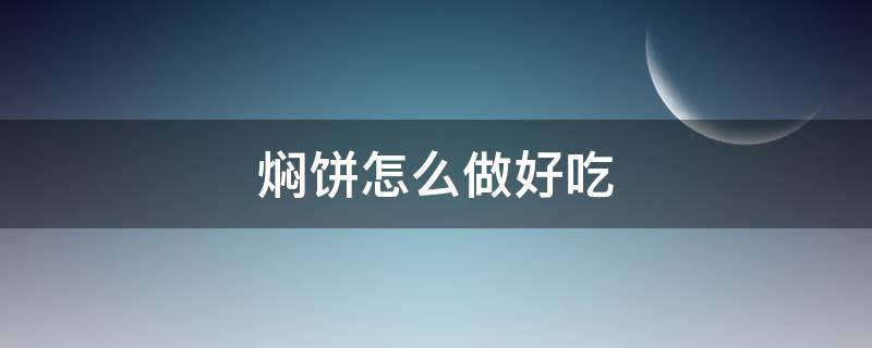 焖饼怎么做好吃（豆角焖饼怎么做好吃）