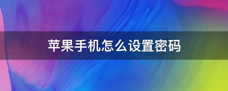 苹果手机怎么设置密码 苹果手机怎么设置密码锁屏