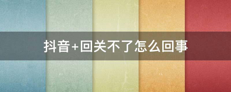 抖音 回关不了怎么回事