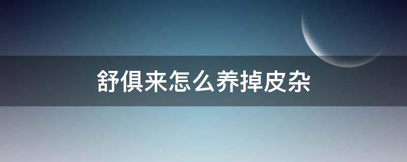 舒俱来怎么养掉皮杂 舒俱来皮杂是怎么养掉的
