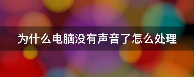 为什么电脑没有声音了怎么处理（为什么笔记本电脑没有声音了怎么处理）