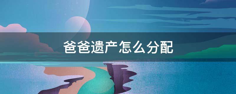 爸爸遗产怎么分配 爸爸遗产怎么分配比例