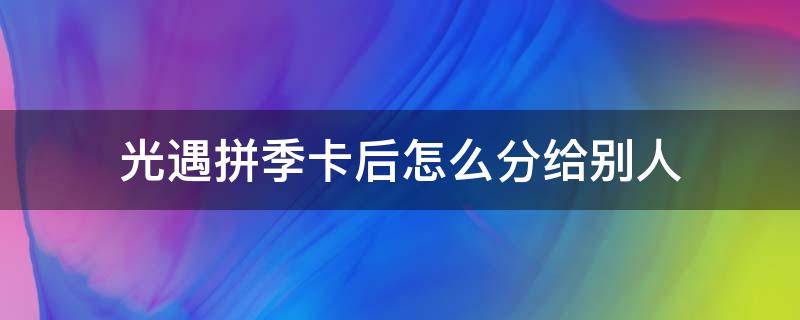 光遇拼季卡后怎么分给别人（光遇和陌生人拼季卡）