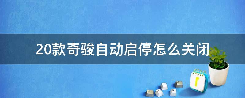 20款奇骏自动启停怎么关闭（21款奇骏自动启停彻底关闭）