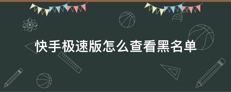 快手极速版怎么查看黑名单（快手极速版怎样查看黑名单）