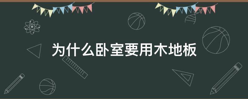 为什么卧室要用木地板（卧室地板为什么要用木板）