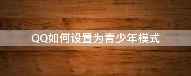 QQ如何设置为青少年模式（QQ如何设置青少年模式）