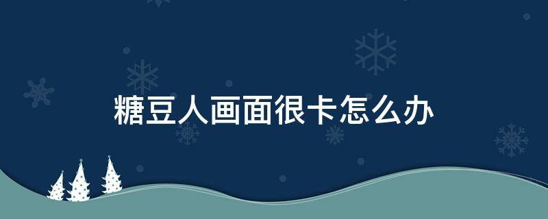 糖豆人画面很卡怎么办 糖豆人为什么卡在加载画面了