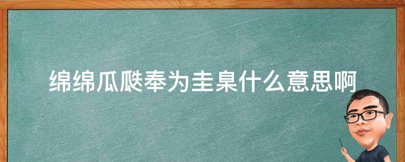 绵绵瓜瓞奉为圭臬什么意思啊 瓜绵是什么意思