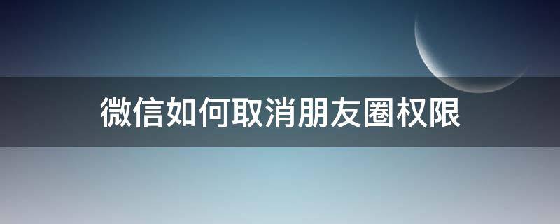 微信如何取消朋友圈权限 微信朋友圈朋友权限怎么取消