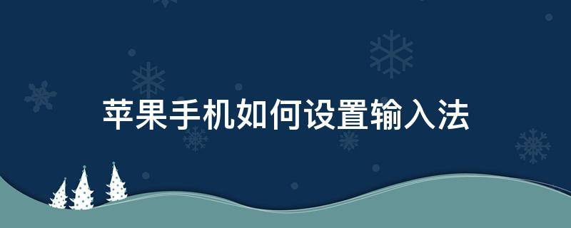 苹果手机如何设置输入法（苹果手机如何设置输入法为搜狗）