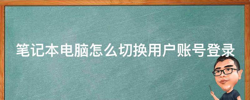 笔记本电脑怎么切换用户账号登录（笔记本电脑如何切换账户登录）