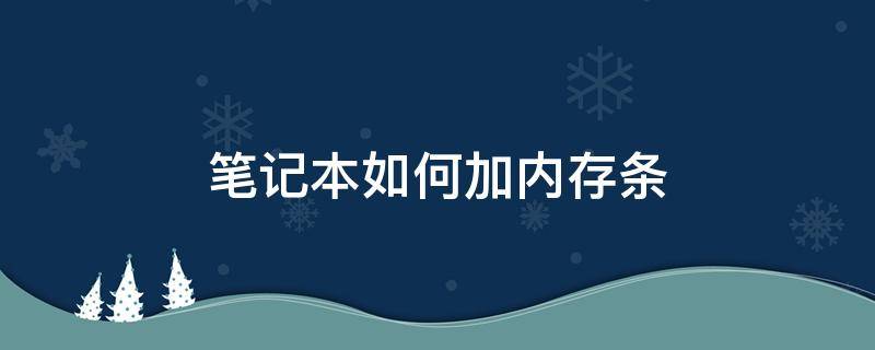 笔记本如何加内存条（笔记本加内存条）