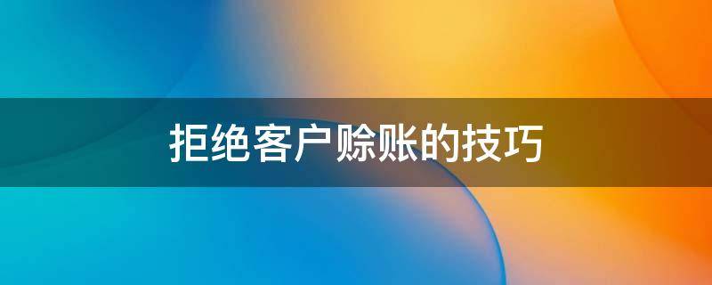 拒绝客户赊账的技巧（客户要求赊账,如何回绝）