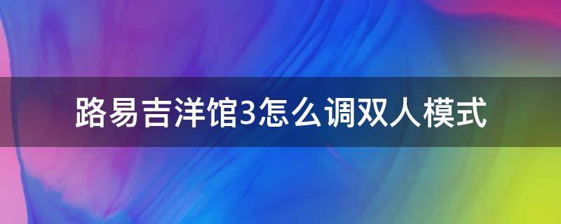 路易吉洋馆3怎么调双人模式 路易吉洋馆3多人模式