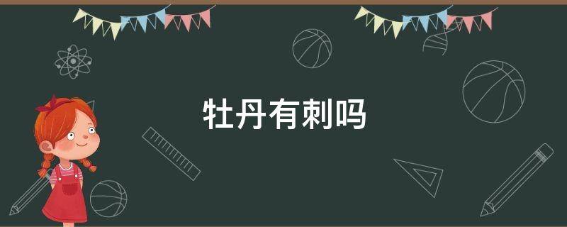 牡丹有刺吗（牡丹花枝带刺吗）