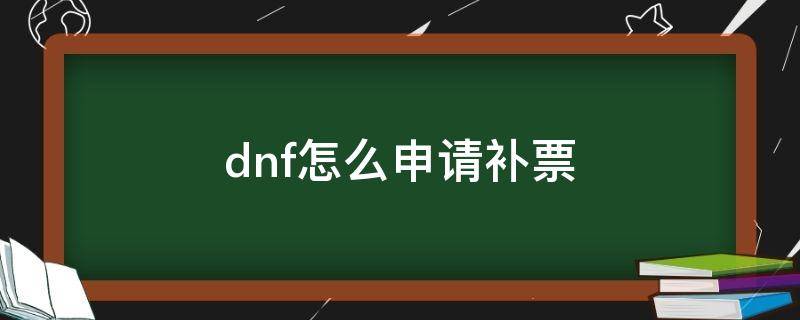 dnf怎么申请补票（dnf在哪补票）