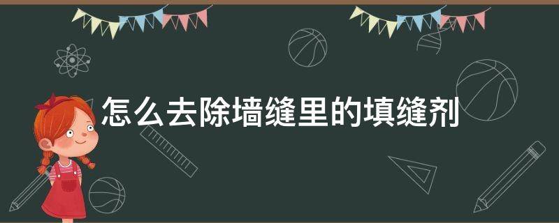 怎么去除墙缝里的填缝剂 砖缝里的填缝剂如何清除