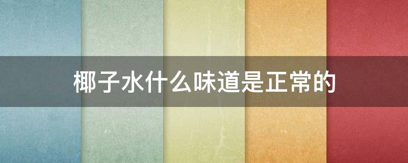 椰子水什么味道是正常的 椰子水的味道是什么味
