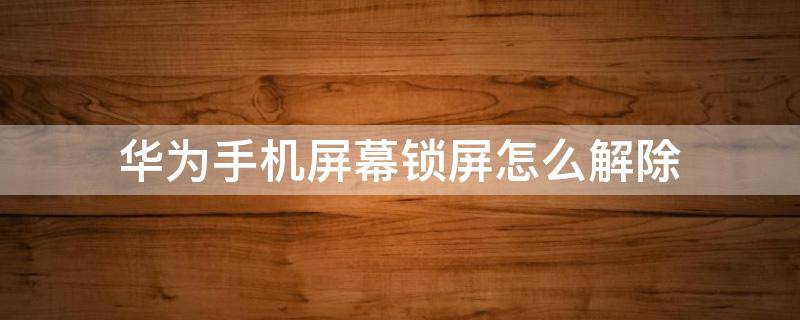 华为手机屏幕锁屏怎么解除（华为手机屏幕锁屏怎么解除不了）