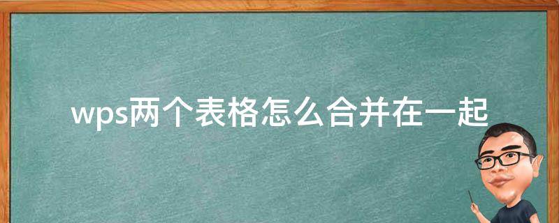 wps两个表格怎么合并在一起 wps两个表格怎么合并在一起并随源表更新
