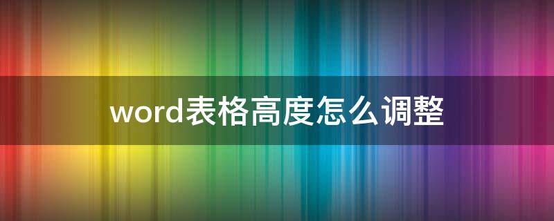 word表格高度怎么调整 word表格高度怎么调整一样的