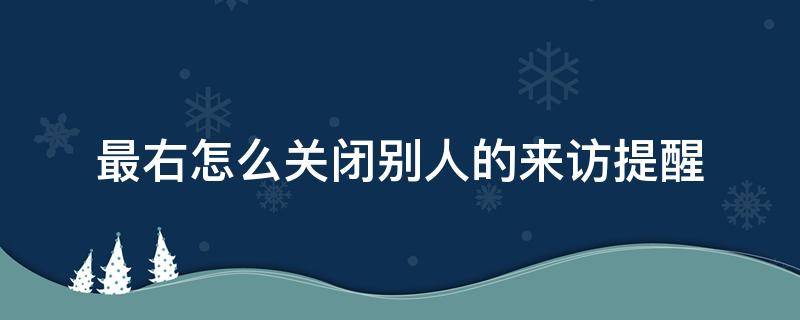 最右怎么关闭别人的来访提醒 最右怎么关闭消息提醒