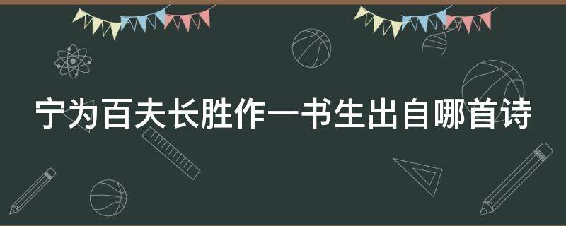 宁为百夫长胜作一书生出自哪首诗 宁为百夫长胜作一书生是谁的作品
