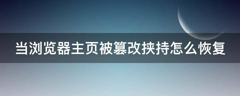 当浏览器主页被篡改挟持怎么恢复 浏览器主页被恶意修改