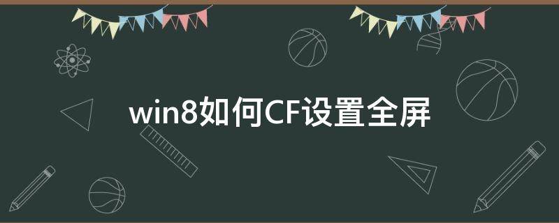 win8如何CF设置全屏（win8系统cf怎么调全屏）