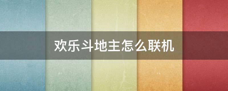 欢乐斗地主怎么联机 欢乐斗地主怎么联机3