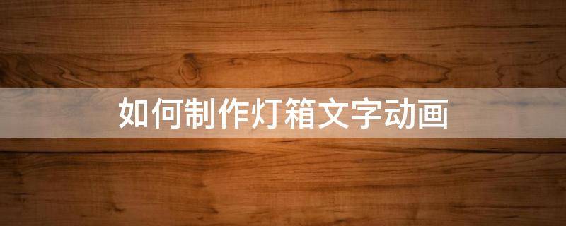 如何制作灯箱文字动画 怎么制作灯箱广告