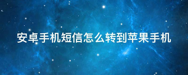 安卓手机短信怎么转到苹果手机（安卓手机短信怎么转到苹果手机上）