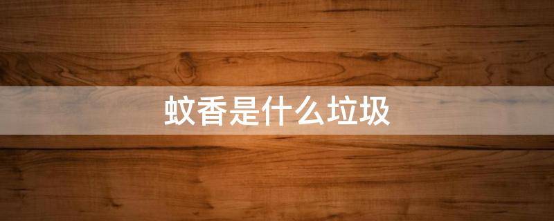 蚊香是什么垃圾（蚊香是什么垃圾分类）