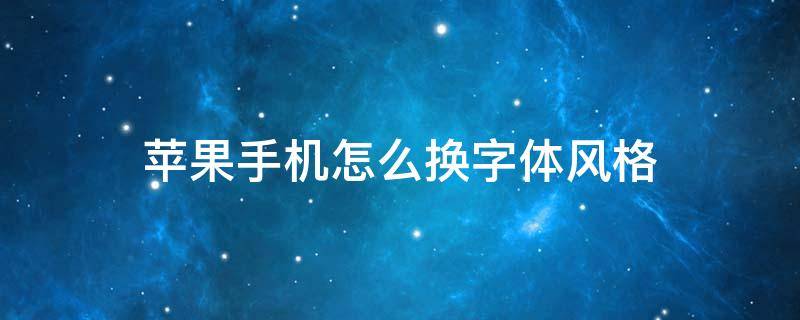 苹果手机怎么换字体风格 怎么更改苹果手机的字体风格