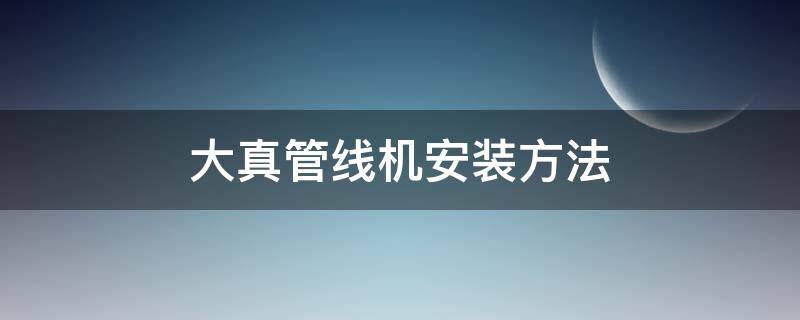 大真管线机安装方法 大真管线机生产厂家电话地址