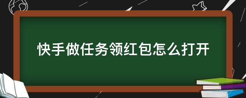快手做任务领红包怎么打开（快手左上角做任务领红包怎么开启）