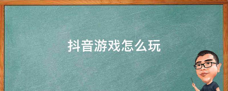 抖音游戏怎么玩 抖音玩法