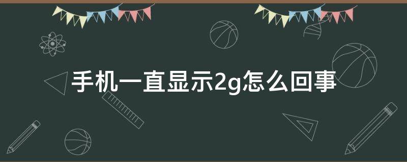 手机一直显示2g怎么回事 华为手机一直显示2g怎么回事