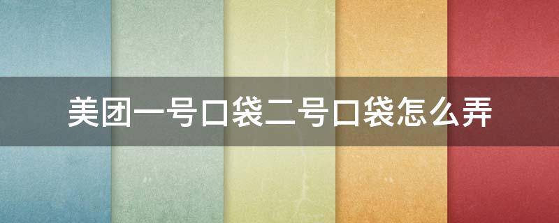 美团一号口袋二号口袋怎么弄 美团1号口袋2号口袋怎么弄