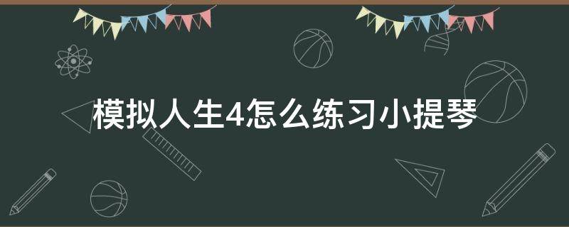 模拟人生4怎么练习小提琴 模拟人生4怎么做小提琴