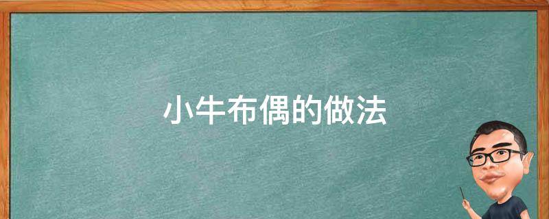 小牛布偶的做法（立体小牛布偶怎么做）