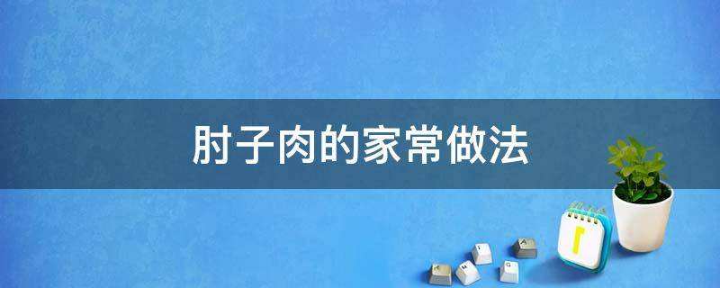 肘子肉的家常做法（肘子肉的家常做法,香浓软烂,好吃不腻,一个肘子不够吃）