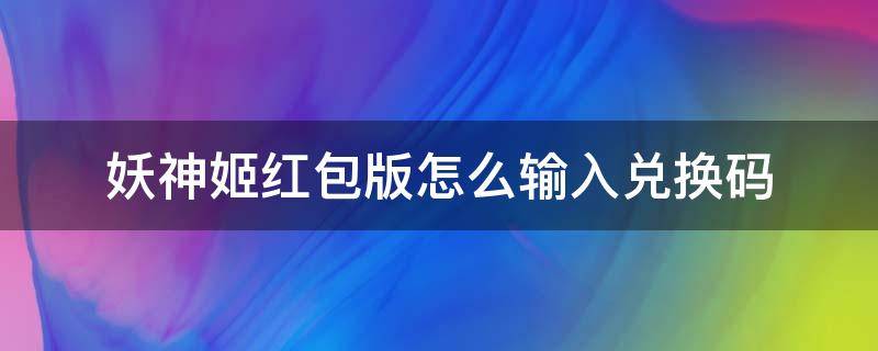 妖神姬红包版怎么输入兑换码 妖姬礼包兑换码