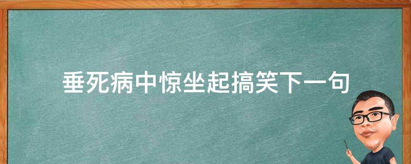 垂死病中惊坐起搞笑下一句 垂死病中惊坐起段子