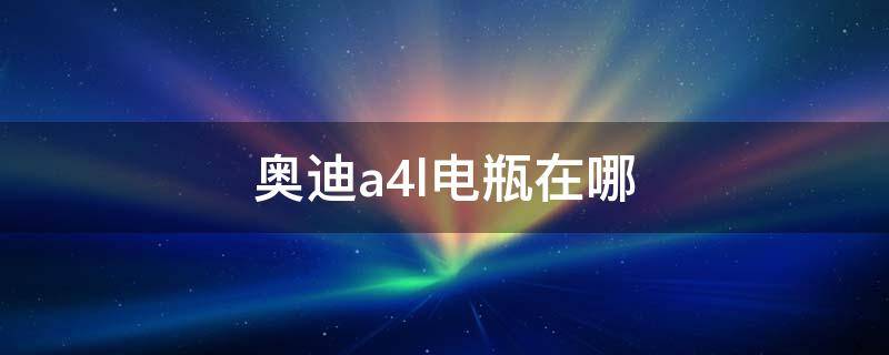 奥迪a4l电瓶在哪（奥迪a4l电瓶在哪里搭电）
